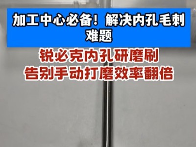 加工中心必備！解決內孔毛刺難題!銳必克內孔研磨刷，告別手動打磨效率翻倍